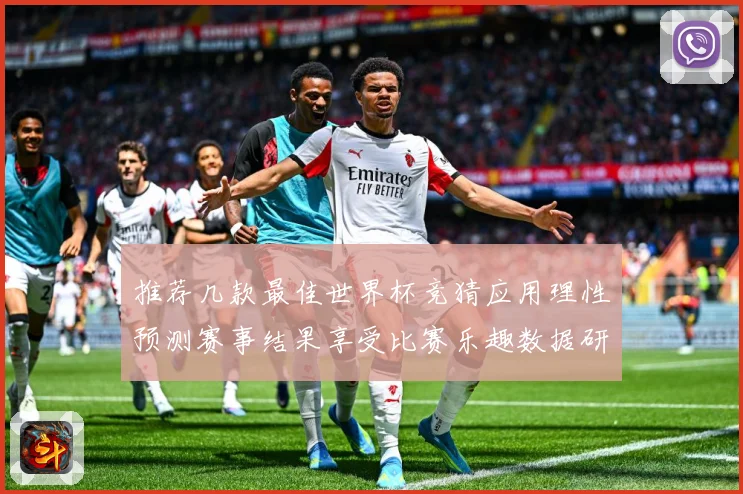 推荐几款最佳世界杯竞猜应用理性预测赛事结果享受比赛乐趣数据研判-深度解析