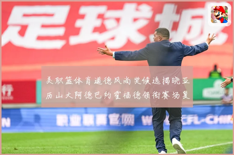 美职篮体育道德风尚奖候选揭晓亚历山大阿德巴约霍福德领衔赛场复盘-深度解析