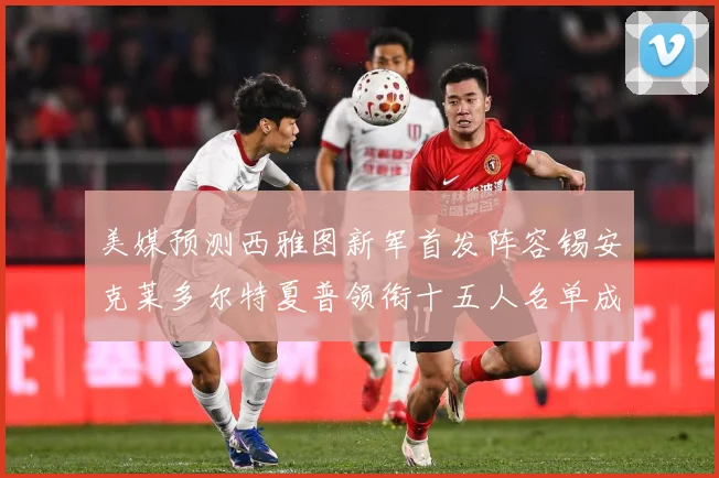 美媒预测西雅图新军首发阵容锡安克莱多尔特夏普领衔十五人名单成长观察-深度解析