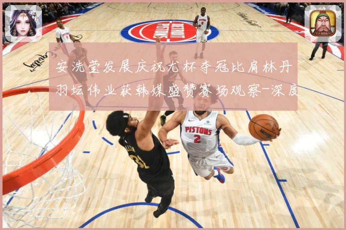 安洗莹发展庆祝尤杯夺冠比肩林丹羽坛伟业获韩媒盛赞赛场观察-深度解析