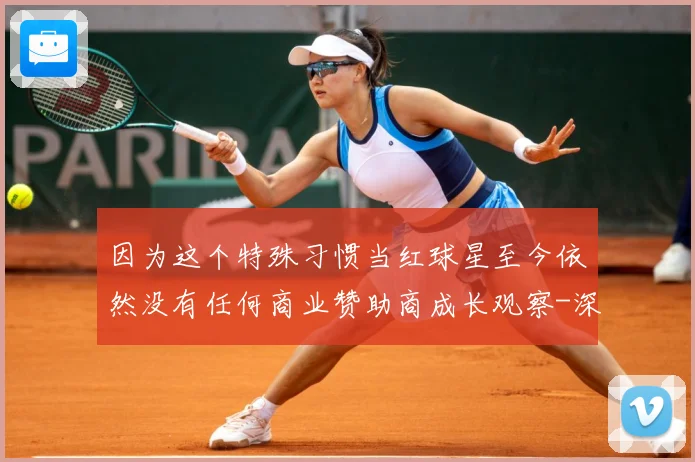 因为这个特殊习惯当红球星至今依然没有任何商业赞助商成长观察-深度解析