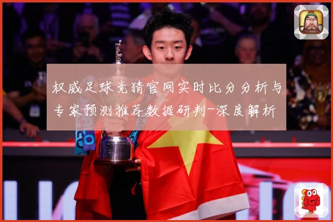 权威足球竞猜官网实时比分分析与专家预测推荐数据研判-深度解析