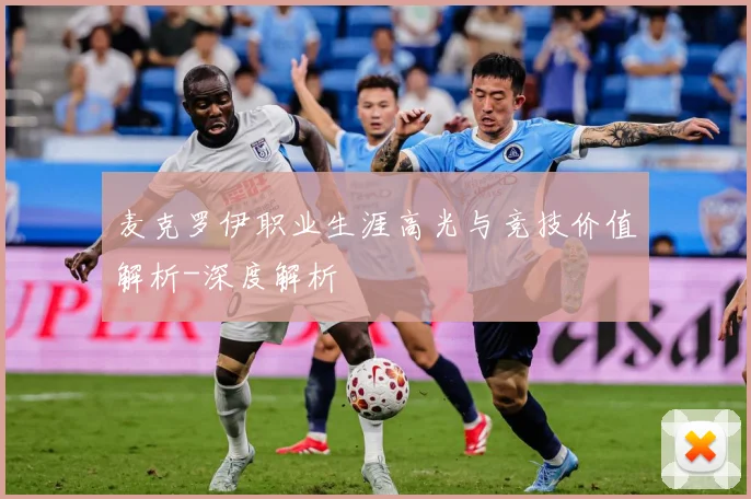 麦克罗伊职业生涯高光与竞技价值解析-深度解析