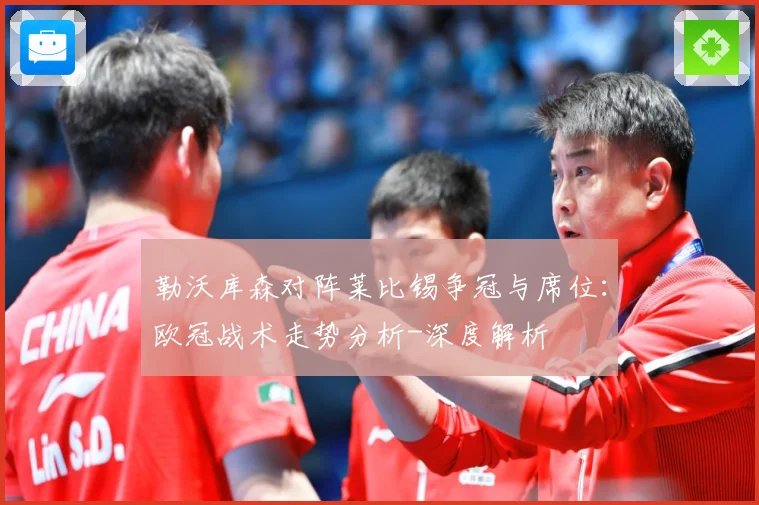 勒沃库森对阵莱比锡争冠与席位：欧冠战术走势分析-深度解析