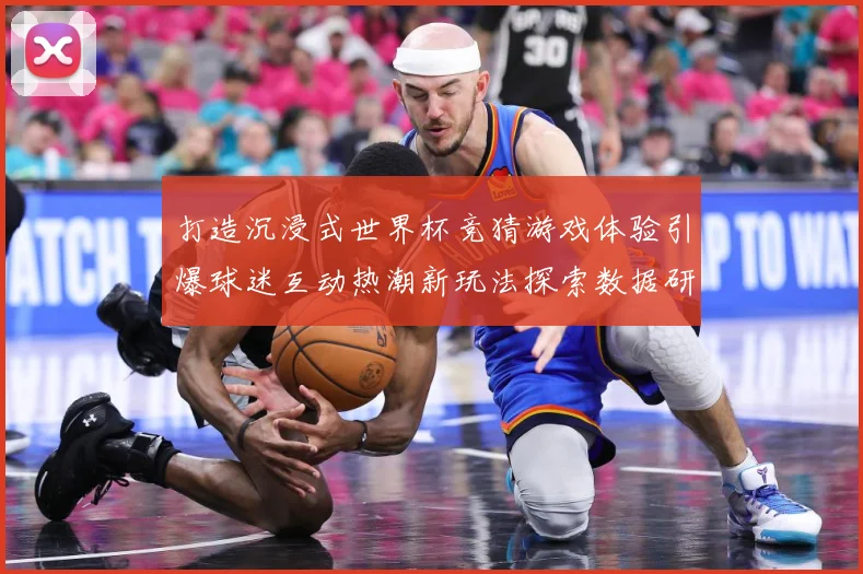 打造沉浸式世界杯竞猜游戏体验引爆球迷互动热潮新玩法探索数据研判-深度解析