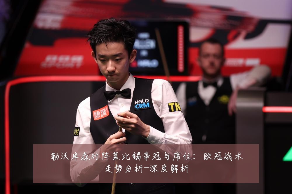 勒沃库森对阵莱比锡争冠与席位:欧冠战术走势分析-深度解析