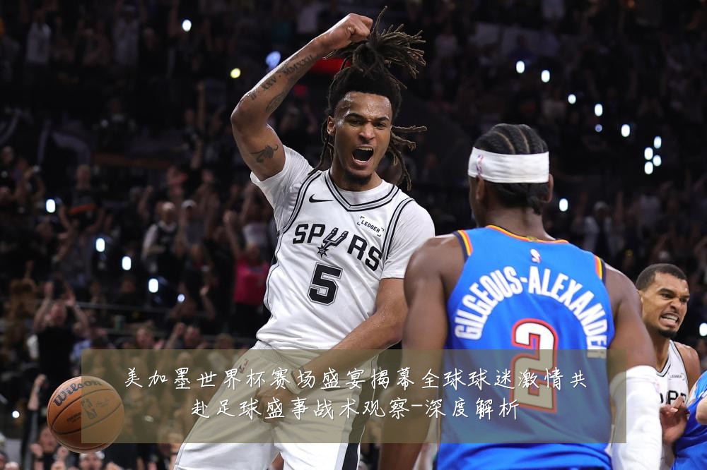 美加墨世界杯赛场盛宴揭幕全球球迷激情共赴足球盛事战术观察-深度解析