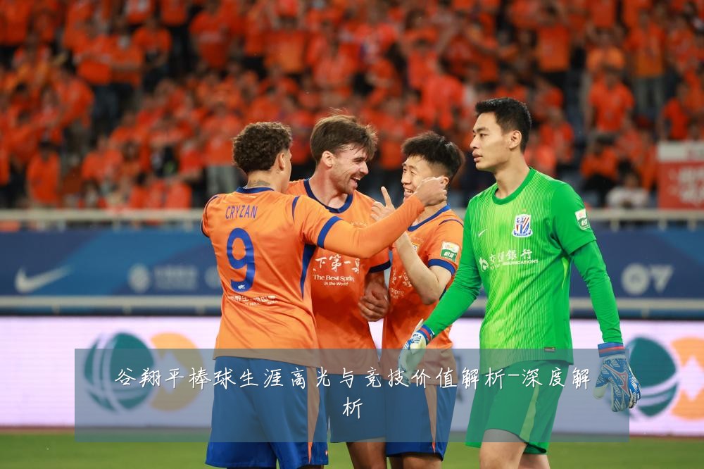 谷翔平棒球生涯高光与竞技价值解析-深度解析