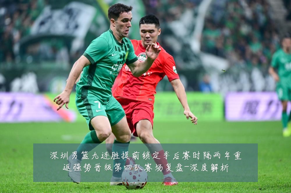 深圳男篮九连胜提前锁定季后赛时隔两年重返强势晋级第四队赛场复盘-深度解析