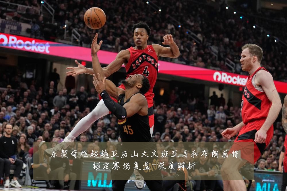东契奇难超越亚历山大文班亚马和布朗或将锁定赛场复盘-深度解析